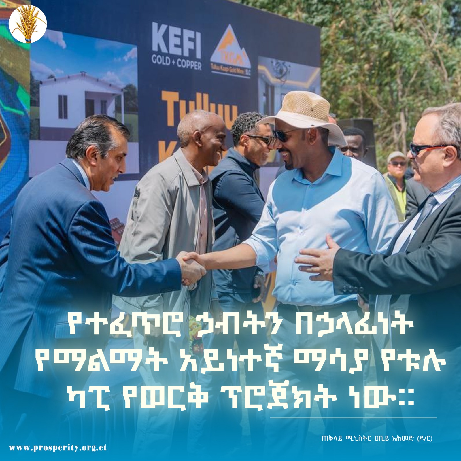 “የተፈጥሮ ኃብትን በኃላፊነት የማልማት አይነተኛ ማሳያ የቱሉ ካፒ የወርቅ ፕሮጀክት ነው”  ጠቅላይ ሚኒስትር ዐቢይ አሕመድ (ዶ/ር)  በምዕራብ ወለጋ ዞን ገንጂ ወረዳ የሚገኘውን የቱሉ ካፒ የወርቅ ልማት ፕሮጀክትን ላይ ከተናገሩት የተወሰደ